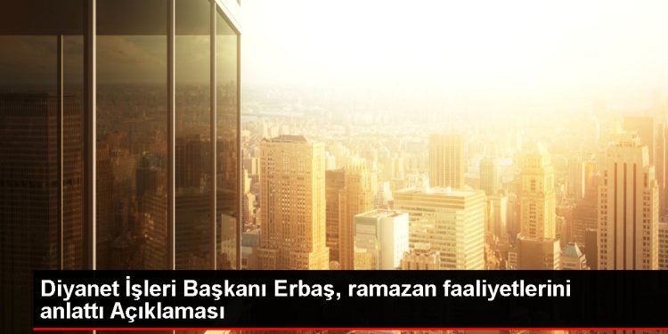 Diyanet İşleri Başkanı Erbaş, ramazan faaliyetlerini anlattı Açıklaması