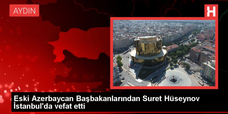 Eski Azerbaycan Başbakanı Suret Hüseynov İstanbul’da Hayatını Kaybetti