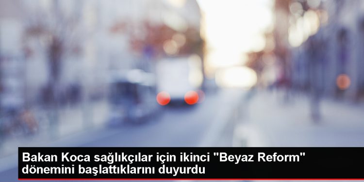 Sağlık Bakanı Fahrettin Koca, ikinci Beyaz Reform dönemini başlattıklarını açıkladı